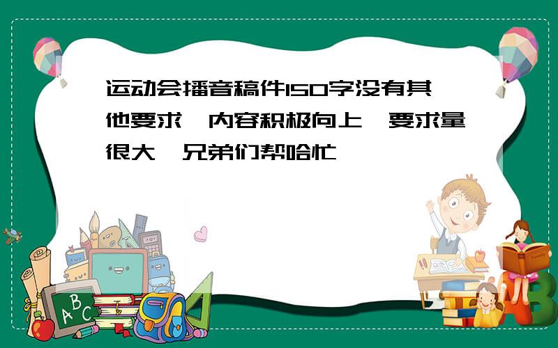 运动会播音稿件150字没有其他要求,内容积极向上,要求量很大,兄弟们帮哈忙…