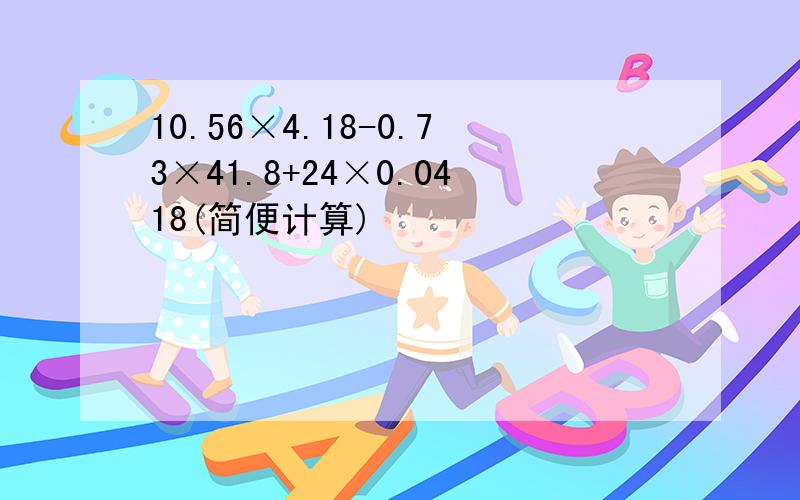 10.56×4.18-0.73×41.8+24×0.0418(简便计算)