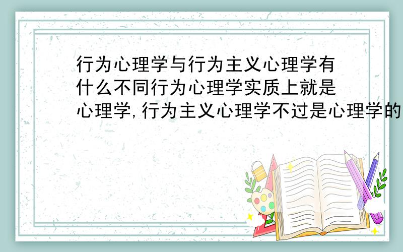 行为心理学与行为主义心理学有什么不同行为心理学实质上就是心理学,行为主义心理学不过是心理学的一个分支而已.行为心理学出现在中国,行为主义心理学则是出现在美国.请问：谁是行为