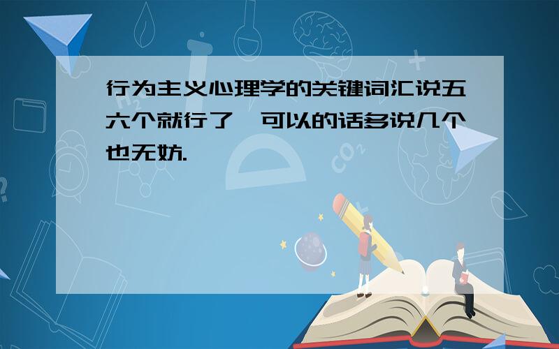 行为主义心理学的关键词汇说五六个就行了,可以的话多说几个也无妨.