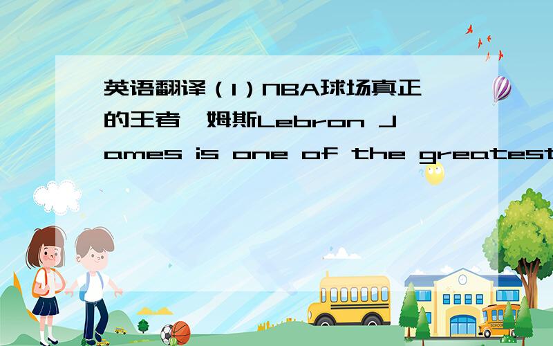 英语翻译（1）NBA球场真正的王者詹姆斯Lebron James is one of the greatest players of today.People call him”King James”.  Now the 24-year-old hassurpised everyone again.He led the Cleveland Cavaliers to a 99-78 victory over the Detro