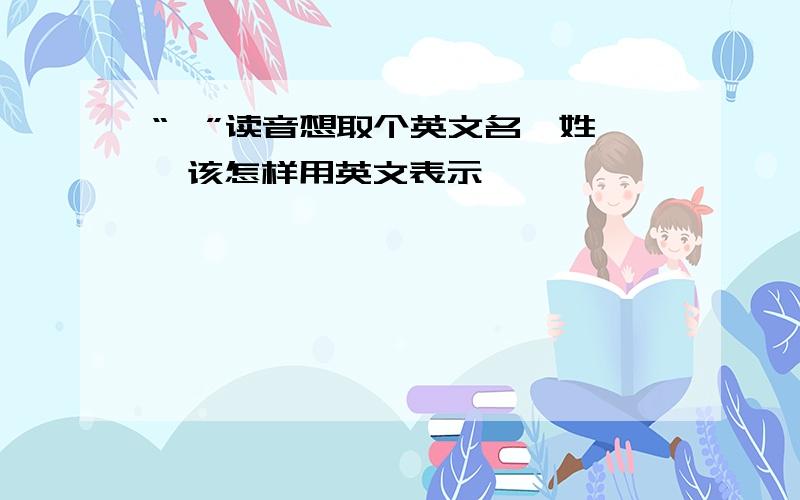 “郝”读音想取个英文名,姓郝,该怎样用英文表示