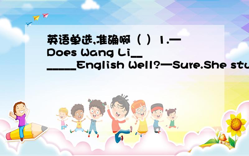 英语单选,准确啊（ ）1.—Does Wang Li_______English Well?—Sure.She studied for two years in America.A.speak B.talk C.say D.tell