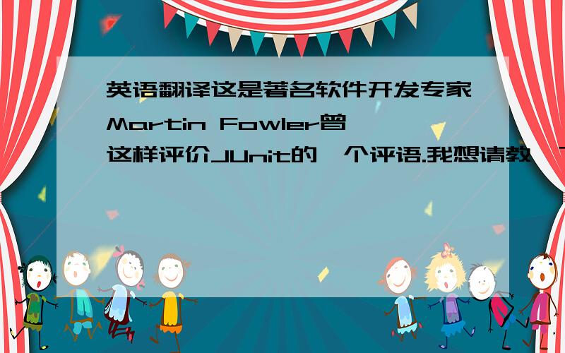 英语翻译这是著名软件开发专家Martin Fowler曾这样评价JUnit的一个评语.我想请教一下这个句子如何准确翻译.有翻译是这样的 “在软件开发领域中,从未有过如此众多的代码行从如此少量的代码