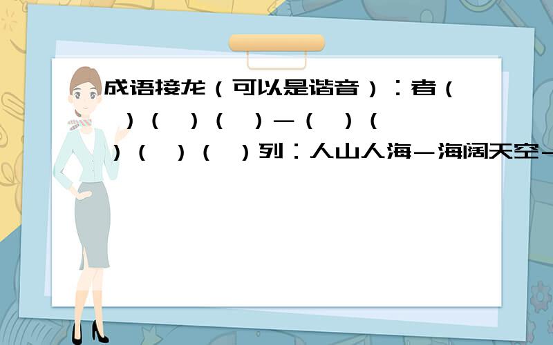 成语接龙（可以是谐音）：者（ ）（ ）（ ）－（ ）（ ）（ ）（ ）列：人山人海－海阔天空－空前绝后－后