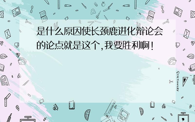 是什么原因使长颈鹿进化辩论会的论点就是这个,我要胜利啊!