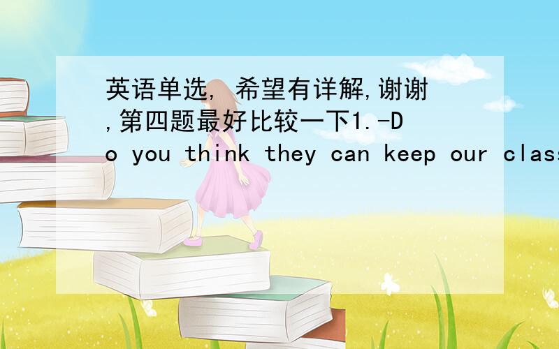 英语单选, 希望有详解,谢谢,第四题最好比较一下1.-Do you think they can keep our classroom clean ?-——AI don‘t believeBI don‘t believe itCI believe not soDI believe not2. When his mother asked him,he admitted —— the vase a