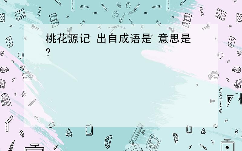 桃花源记 出自成语是 意思是?