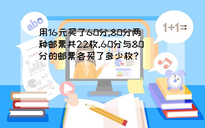 用16元买了60分,80分两种邮票共22枚.60分与80分的邮票各买了多少枚?