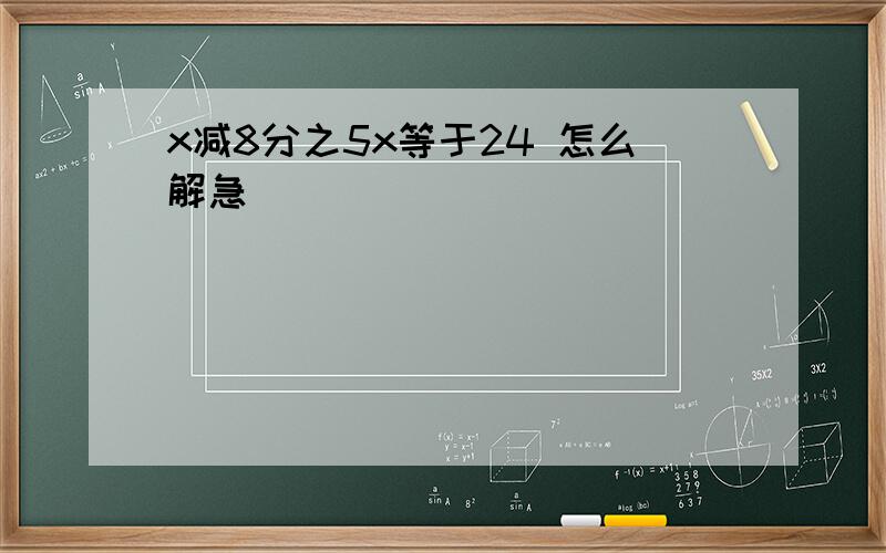 x减8分之5x等于24 怎么解急