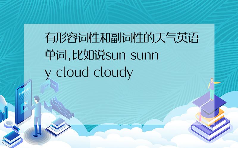 有形容词性和副词性的天气英语单词,比如说sun sunny cloud cloudy