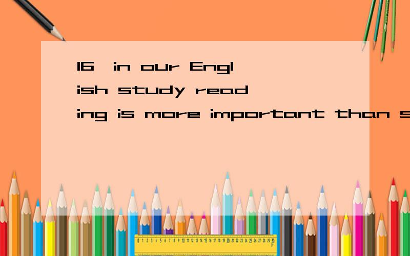 16、in our English study reading is more important than speaking,i think.I don’t agree .speaking is ______readingA.as important as B.so important as C.the most important D.the same as17.John is my____friend of all the classmates.A.good B.how soon