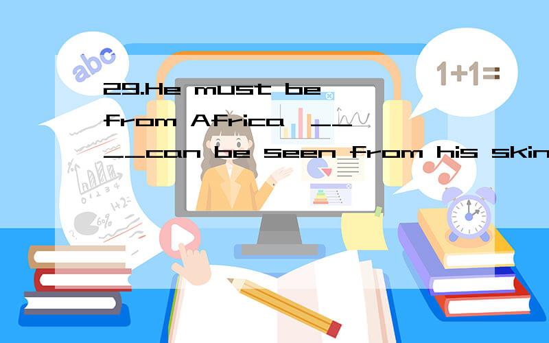 29.He must be from Africa,____can be seen from his skin.He must be from Africa,____can be seen from his skin.A.that B.as C.it D.what为什么?为什么?为什么?为什么?为什么?为什么?为什么?为什么?为什么?为什么?为什么?为什