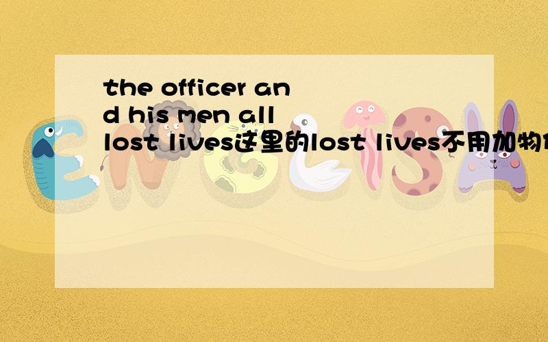 the officer and his men all lost lives这里的lost lives不用加物代吗