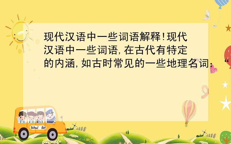 现代汉语中一些词语解释!现代汉语中一些词语,在古代有特定的内涵,如古时常见的一些地理名词：“阴”、“阳”、“五”、“岳”,请再找几个这样的词语,并解释他们的意思：至少2个!请再