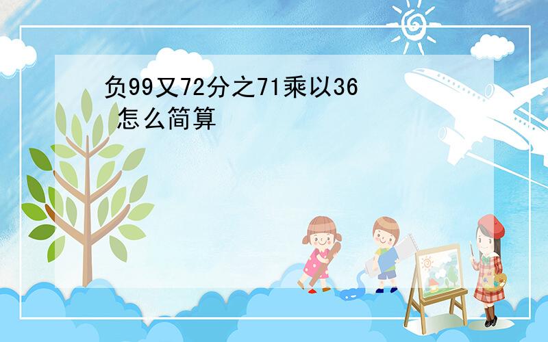 负99又72分之71乘以36 怎么简算