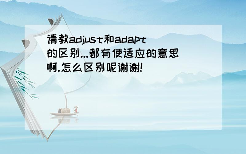 请教adjust和adapt的区别...都有使适应的意思啊.怎么区别呢谢谢!