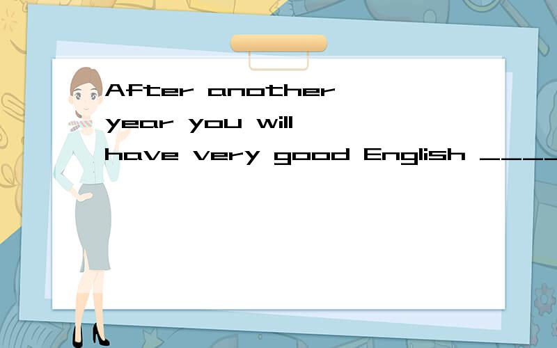 After another year you will have very good English _____ as long as you keep working _____ it.急