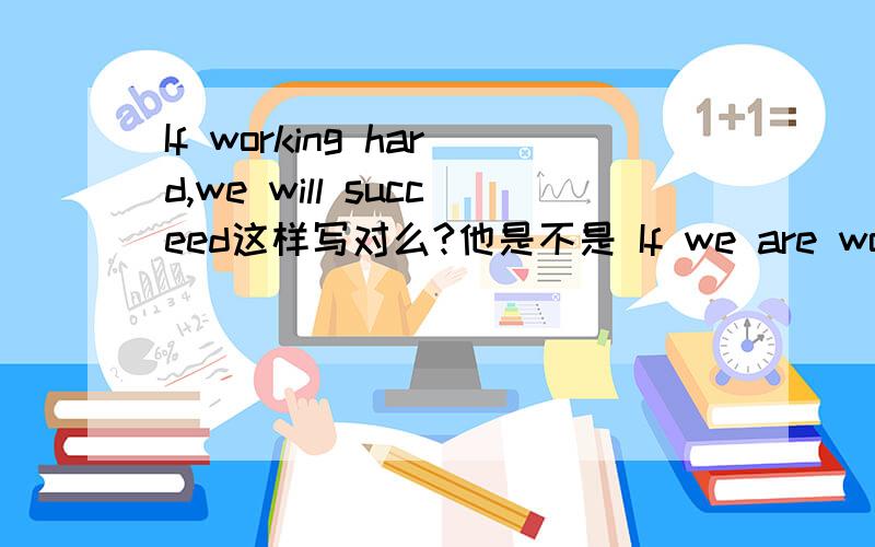 If working hard,we will succeed这样写对么?他是不是 If we are working hard,we will succeed.的缩写?