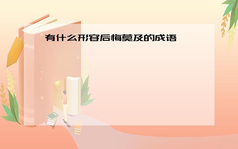 有什么形容后悔莫及的成语