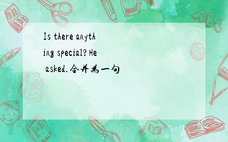 Is there anything special?He asked.合并为一句