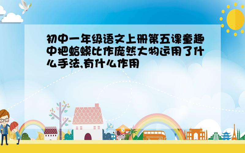 初中一年级语文上册第五课童趣中把蛤蟆比作庞然大物运用了什么手法,有什么作用