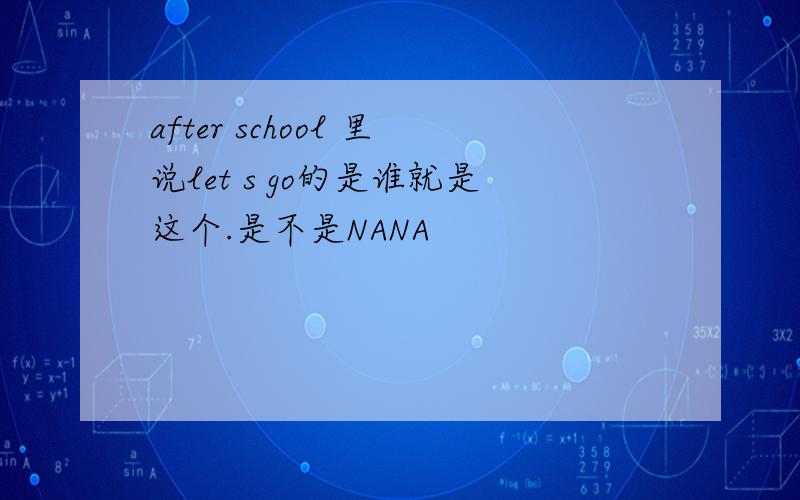 after school 里说let s go的是谁就是这个.是不是NANA