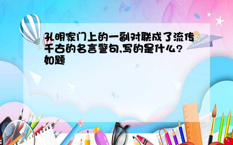 孔明家门上的一副对联成了流传千古的名言警句,写的是什么?如题