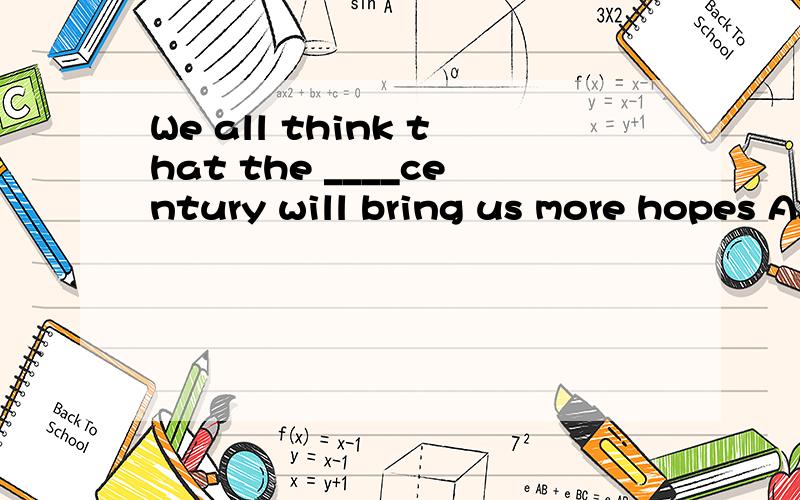 We all think that the ____century will bring us more hopes A.twenty- first B.thousand of C.twentyA.twenty- first B.twentieth-first C.twenty-one D.twentieth-one