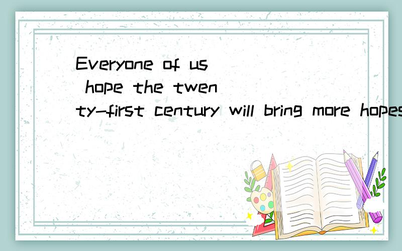 Everyone of us hope the twenty-first century will bring more hopes 句子改错每句一个单词错误This problem is too diffcult for me to work it out