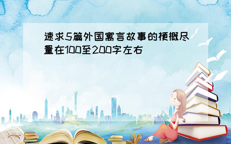 速求5篇外国寓言故事的梗概尽量在100至200字左右