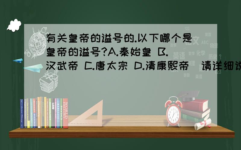 有关皇帝的谥号的.以下哪个是皇帝的谥号?A.秦始皇 B.汉武帝 C.唐太宗 D.清康熙帝（请详细说明原因,