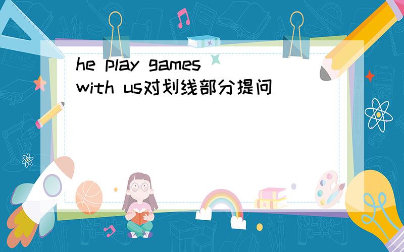 he play games with us对划线部分提问