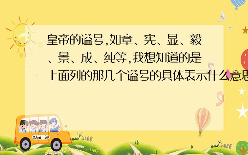 皇帝的谥号,如章、宪、显、毅、景、成、纯等,我想知道的是上面列的那几个谥号的具体表示什么意思。