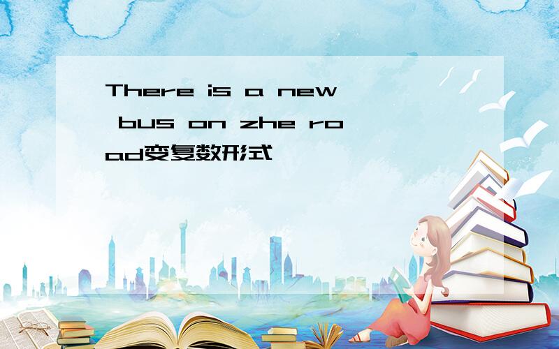 There is a new bus on zhe road变复数形式