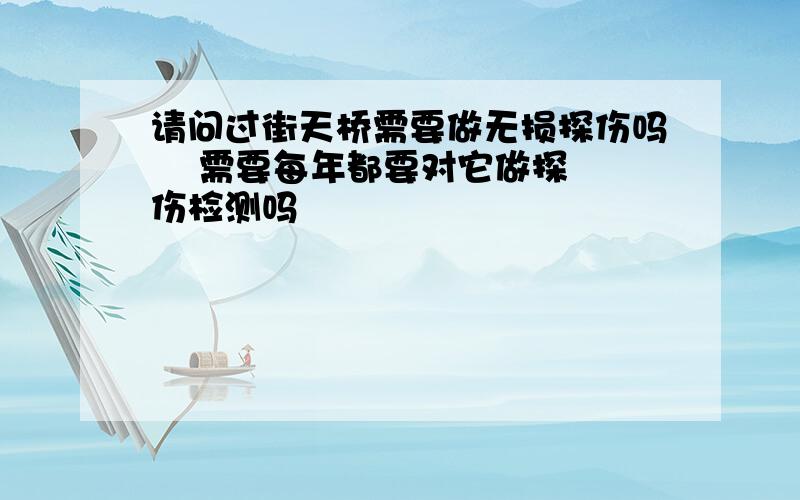 请问过街天桥需要做无损探伤吗    需要每年都要对它做探伤检测吗