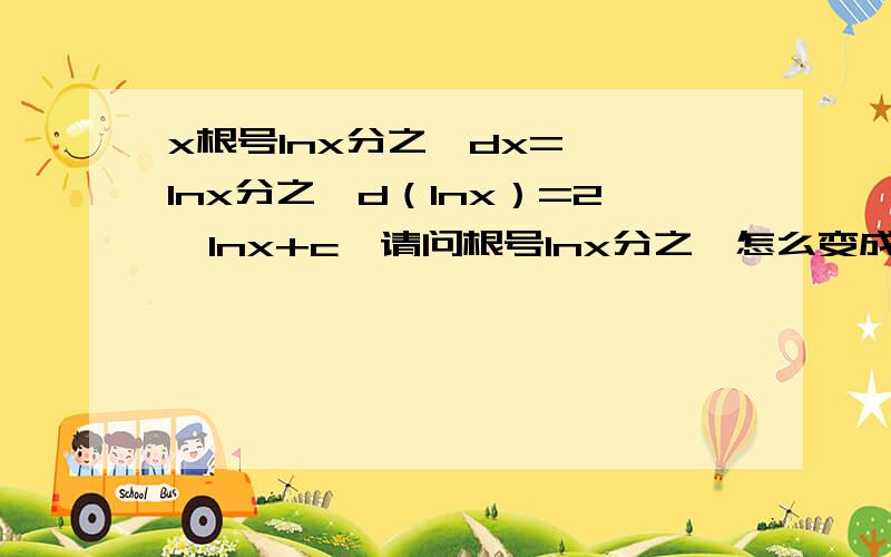 x根号Inx分之一dx=∫√Inx分之一d（Inx）=2√Inx+c,请问根号Inx分之一怎么变成2根号Inx了呢?