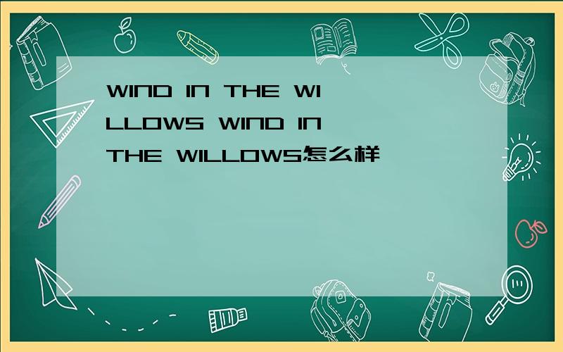 WIND IN THE WILLOWS WIND IN THE WILLOWS怎么样