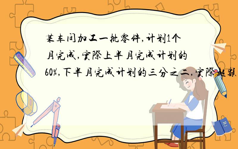 某车间加工一批零件,计划1个月完成,实际上半月完成计划的60%,下半月完成计划的三分之二,实际超额完成了760个,原计划生产多少个零件?急诉求十分钟解答!