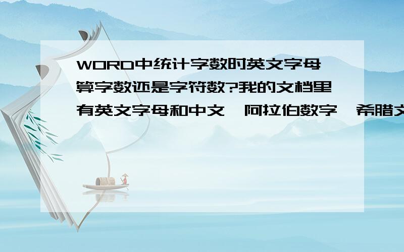 WORD中统计字数时英文字母算字数还是字符数?我的文档里有英文字母和中文、阿拉伯数字、希腊文字,在统计字数的时候出现了字数和字符数（不计空格）,请问是不是前者统计的只是汉字?而