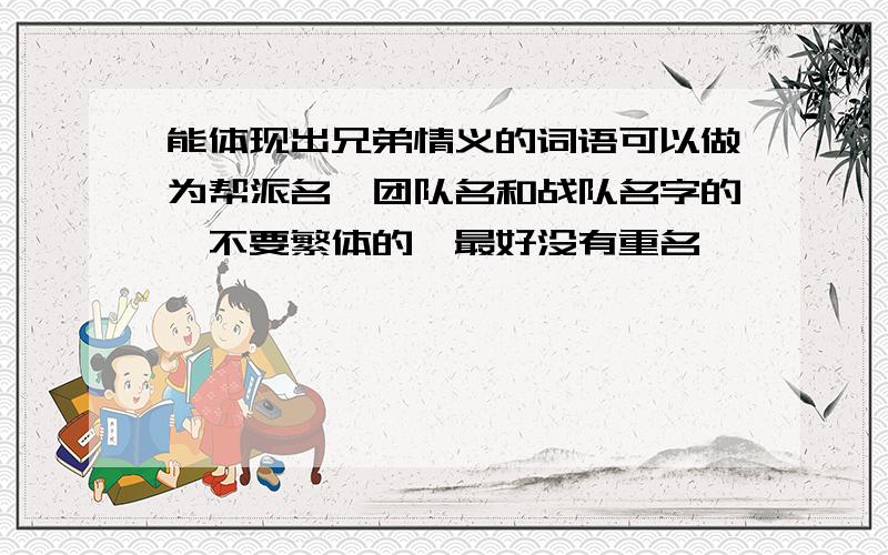 能体现出兄弟情义的词语可以做为帮派名、团队名和战队名字的,不要繁体的,最好没有重名