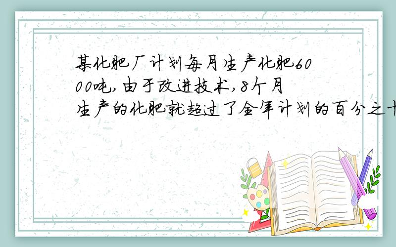 某化肥厂计划每月生产化肥6000吨,由于改进技术,8个月生产的化肥就超过了全年计划的百分之十,这8个月的均月产量比原计划的月产量多百分之几?用6年级的知识回答