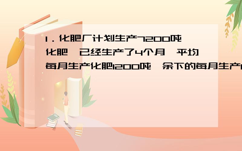 1．化肥厂计划生产7200吨化肥,已经生产了4个月,平均每月生产化肥1200吨,余下的每月生产800吨,还要生产多少个月才能完成 2.建筑工地需要沙子106吨,先用小汽车运十五次,每次运2.4吨.剩下的改