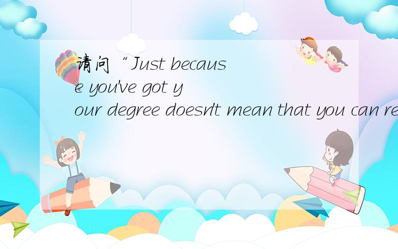 请问“Just because you've got your degree doesn't mean that you can rest on laurels.”是病句吗?