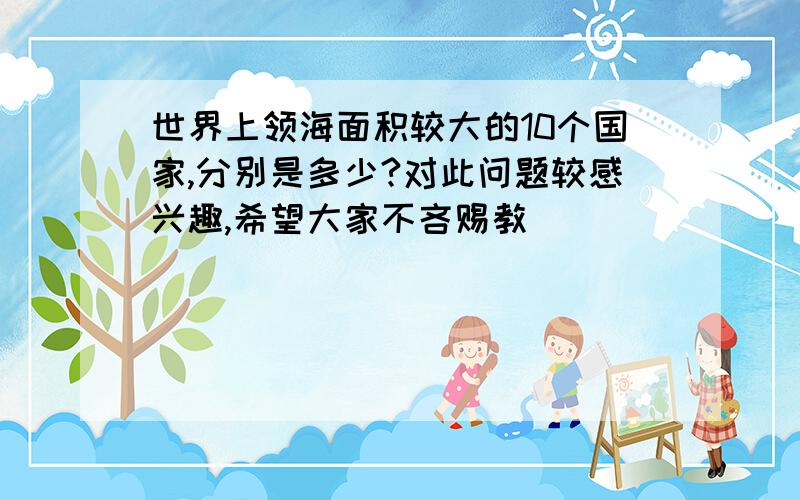 世界上领海面积较大的10个国家,分别是多少?对此问题较感兴趣,希望大家不吝赐教