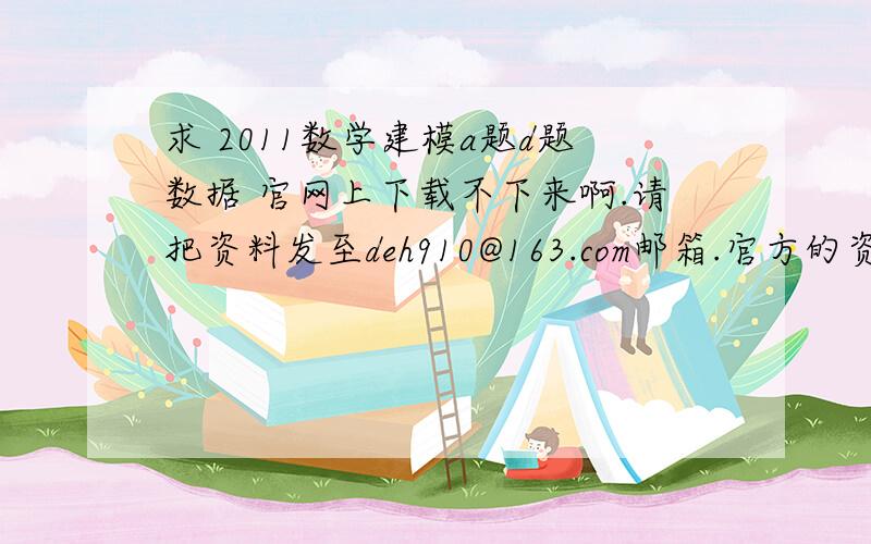 求 2011数学建模a题d题数据 官网上下载不下来啊.请把资料发至deh910@163.com邮箱.官方的资料网站www.adamsw.com上下不下来数据.