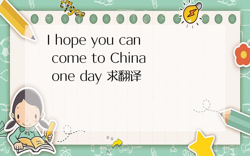 I hope you can come to China one day 求翻译