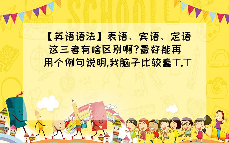 【英语语法】表语、宾语、定语 这三者有啥区别啊?最好能再用个例句说明,我脑子比较蠢T.T