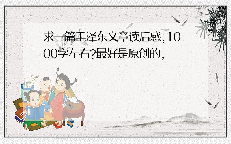 求一篇毛泽东文章读后感,1000字左右?最好是原创的,