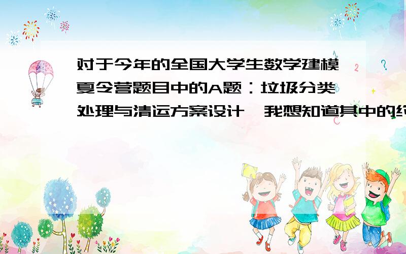 对于今年的全国大学生数学建模夏令营题目中的A题：垃圾分类处理与清运方案设计,我想知道其中的约束条件A题的约束条件是什么?